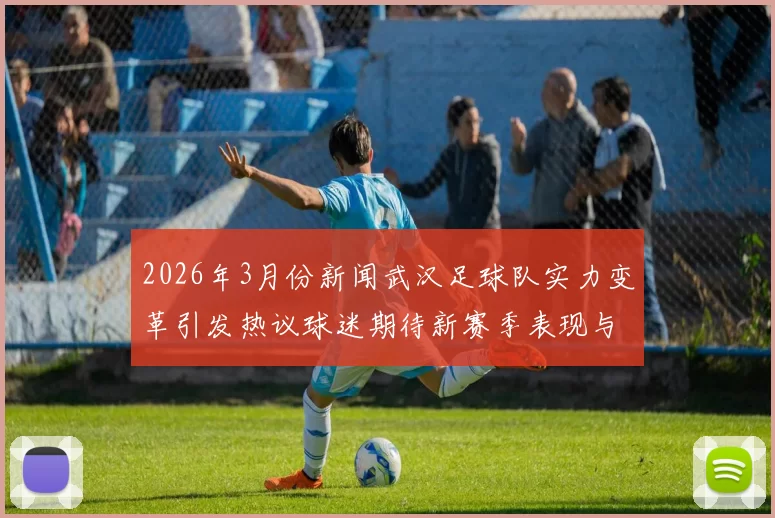 2026年3月份新闻武汉足球队实力变革引发热议球迷期待新赛季表现与未来发展